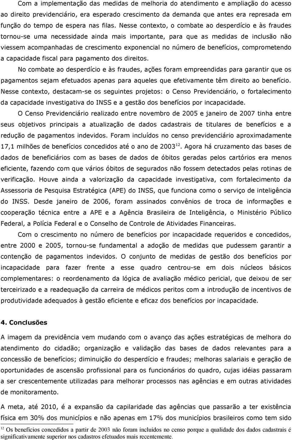 Nesse contexto, o combate ao desperdício e às fraudes tornou-se uma necessidade ainda mais importante, para que as medidas de inclusão não viessem acompanhadas de crescimento exponencial no número de