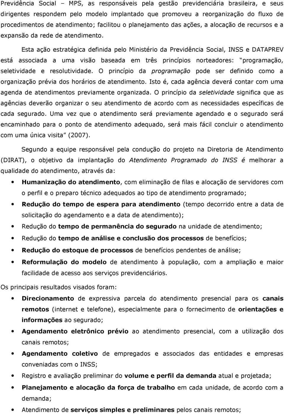 Esta ação estratégica definida pelo Ministério da Previdência Social, INSS e DATAPREV está associada a uma visão baseada em três princípios norteadores: programação, seletividade e resolutividade.