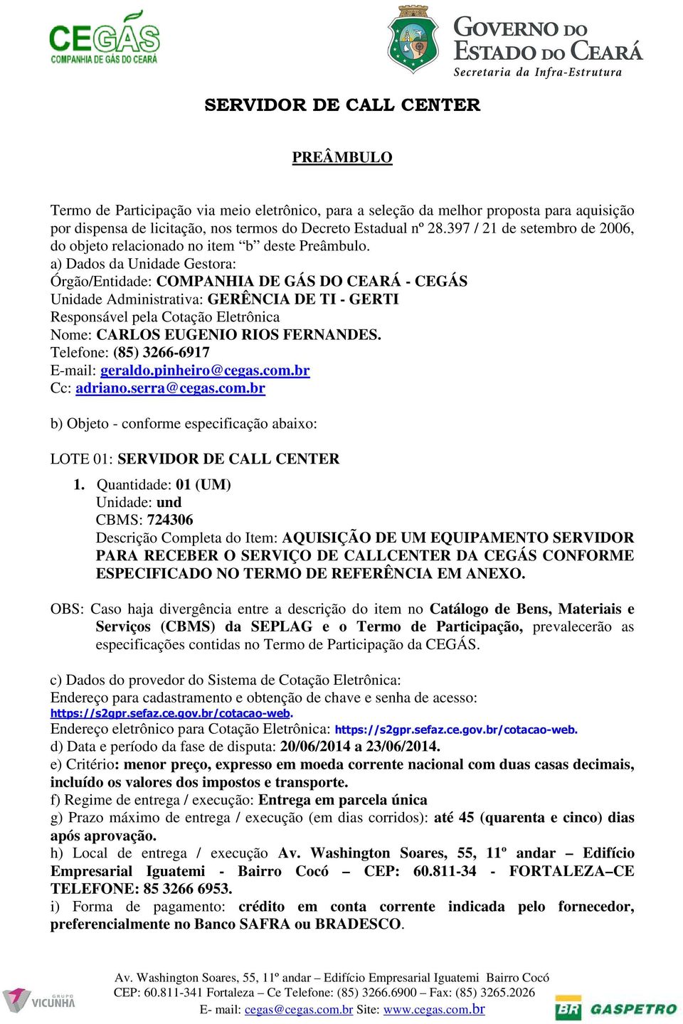 a) Dados da Unidade Gestora: Órgão/Entidade: COMPANHIA DE GÁS DO CEARÁ - CEGÁS Unidade Administrativa: GERÊNCIA DE TI - GERTI Responsável pela Cotação Eletrônica Nome: CARLOS EUGENIO RIOS FERNANDES.