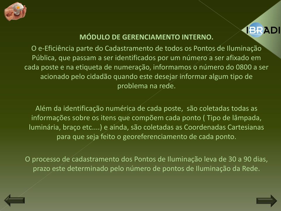 informamos o número do 0800 a ser acionado pelo cidadão quando este desejar informar algum tipo de problema na rede.