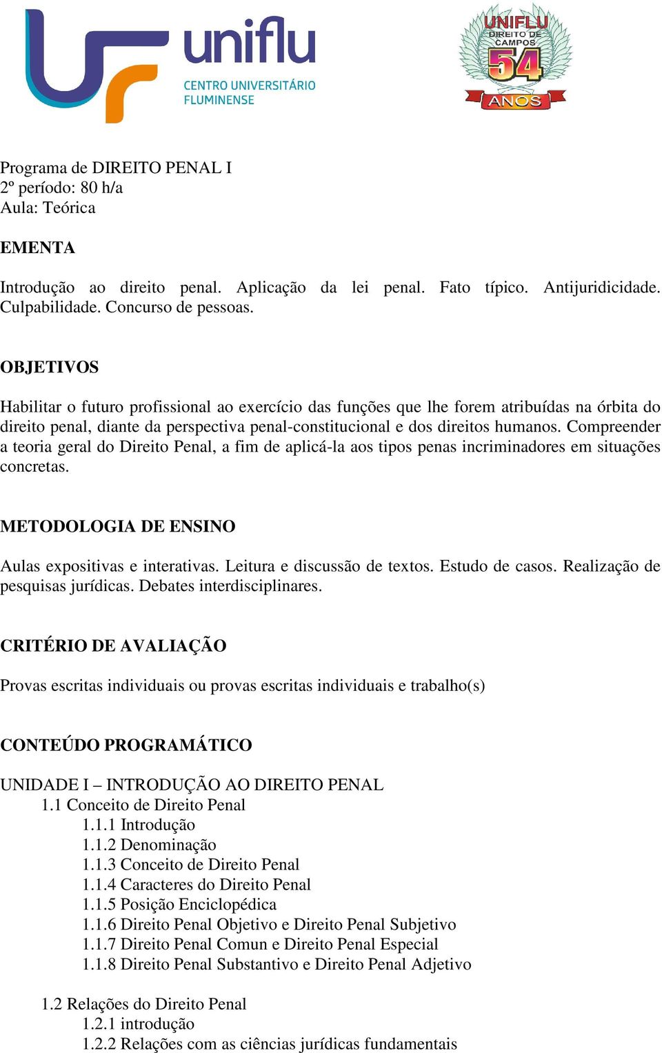 Compreender a teoria geral do Direito Penal, a fim de aplicá-la aos tipos penas incriminadores em situações concretas. METODOLOGIA DE ENSINO Aulas expositivas e interativas.