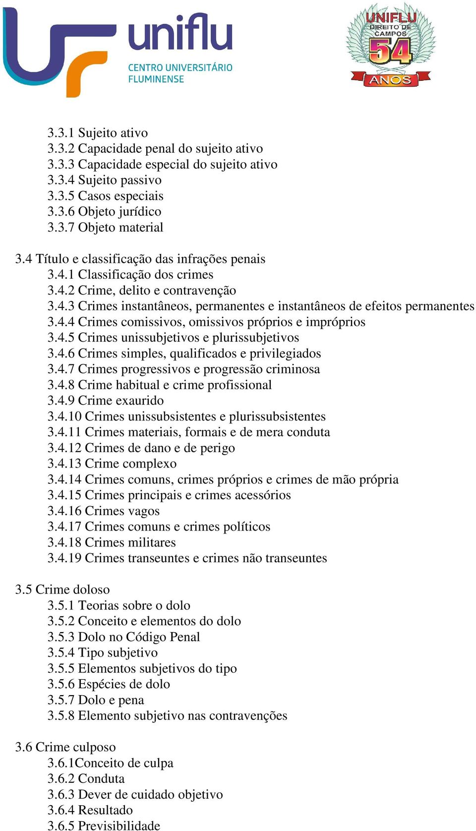 4.5 Crimes unissubjetivos e plurissubjetivos 3.4.6 Crimes simples, qualificados e privilegiados 3.4.7 Crimes progressivos e progressão criminosa 3.4.8 Crime habitual e crime profissional 3.4.9 Crime exaurido 3.