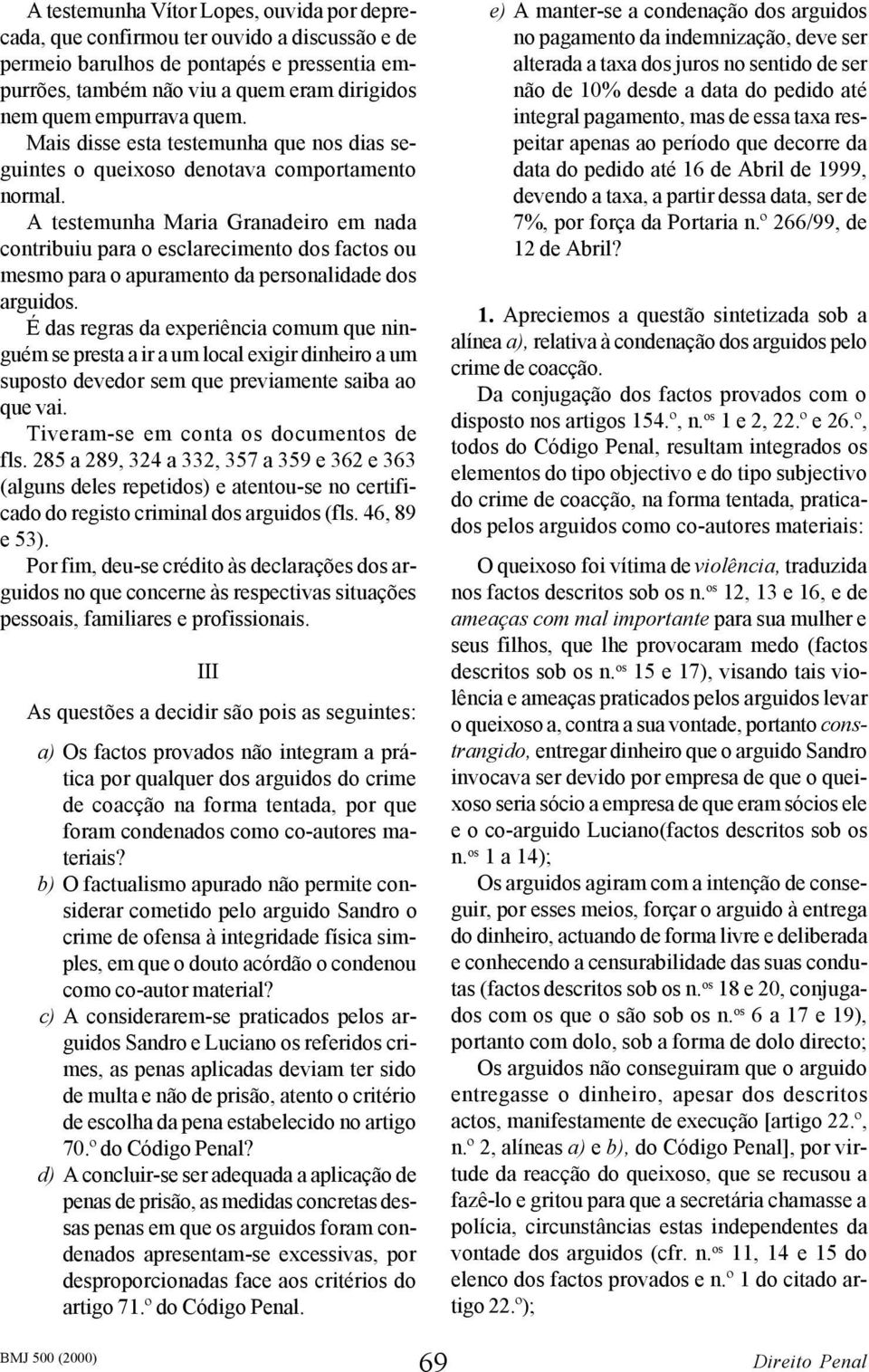 A testemunha Maria Granadeiro em nada contribuiu para o esclarecimento dos factos ou mesmo para o apuramento da personalidade dos arguidos.