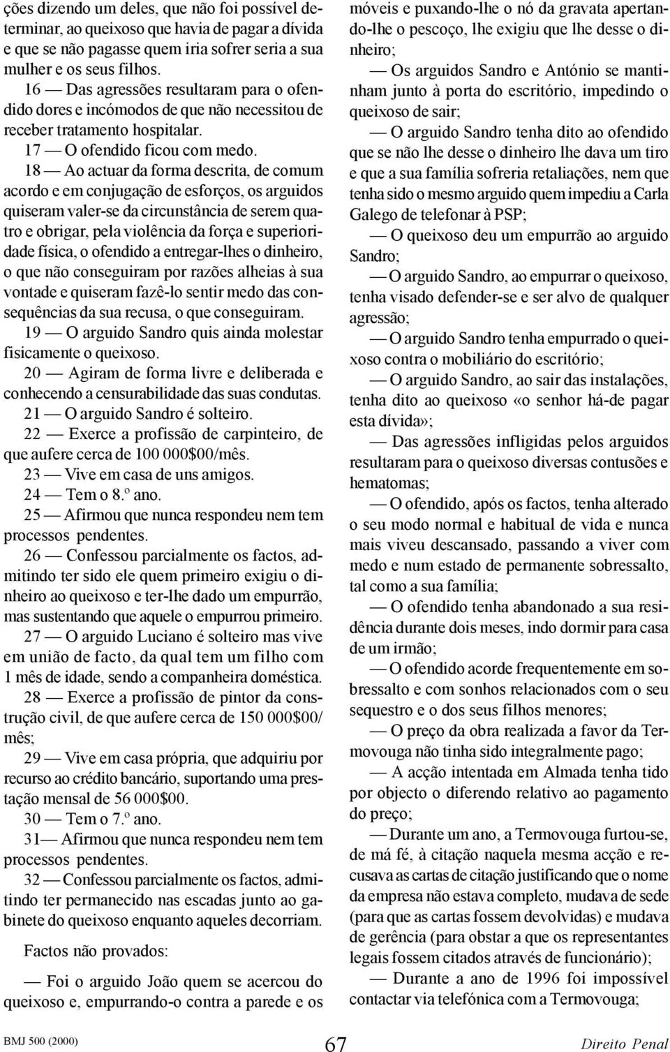 18 Ao actuar da forma descrita, de comum acordo e em conjugação de esforços, os arguidos quiseram valer-se da circunstância de serem quatro e obrigar, pela violência da força e superioridade física,