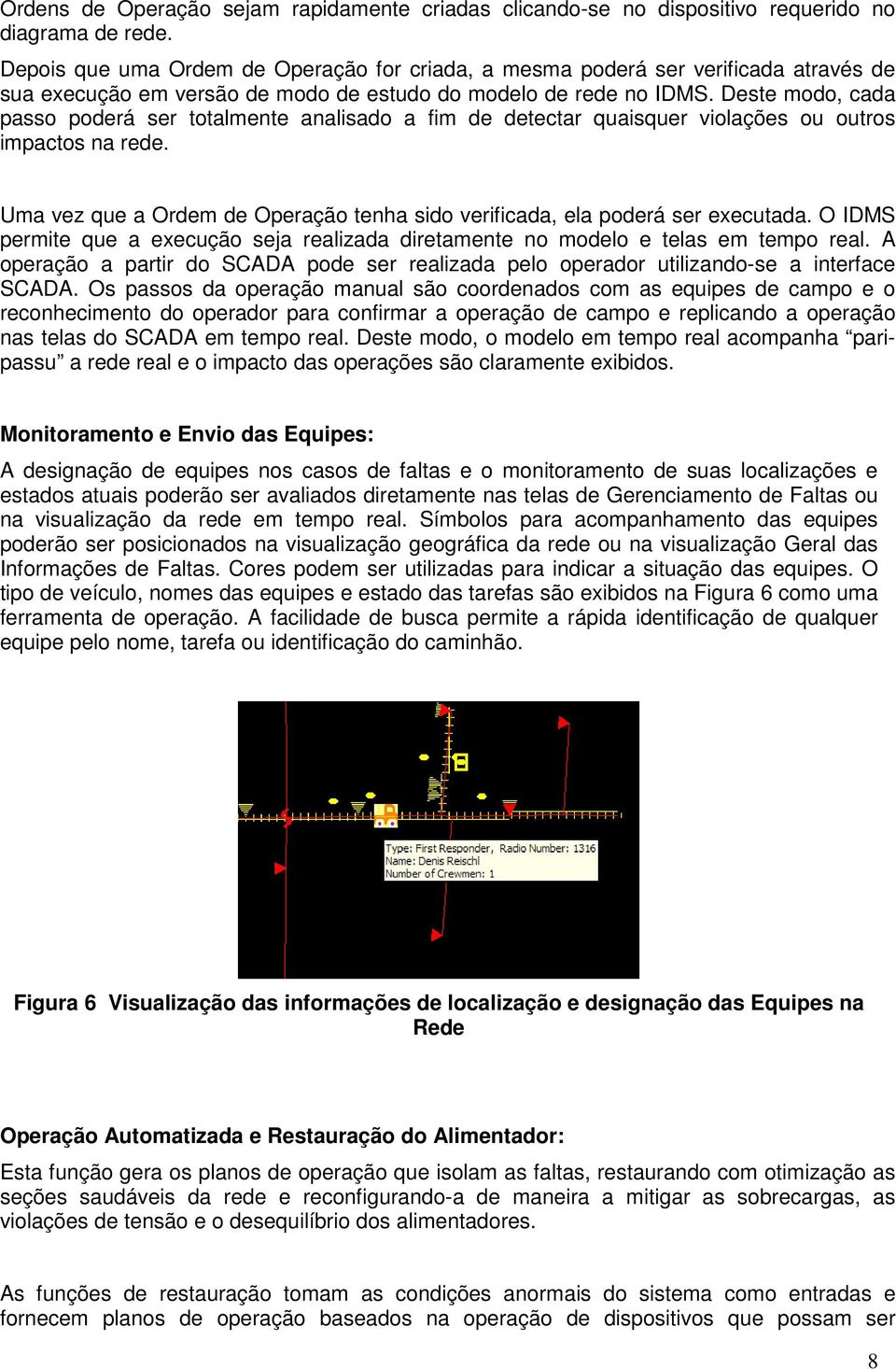 Deste modo, cada passo poderá ser totalmente analisado a fim de detectar quaisquer violações ou outros impactos na rede.