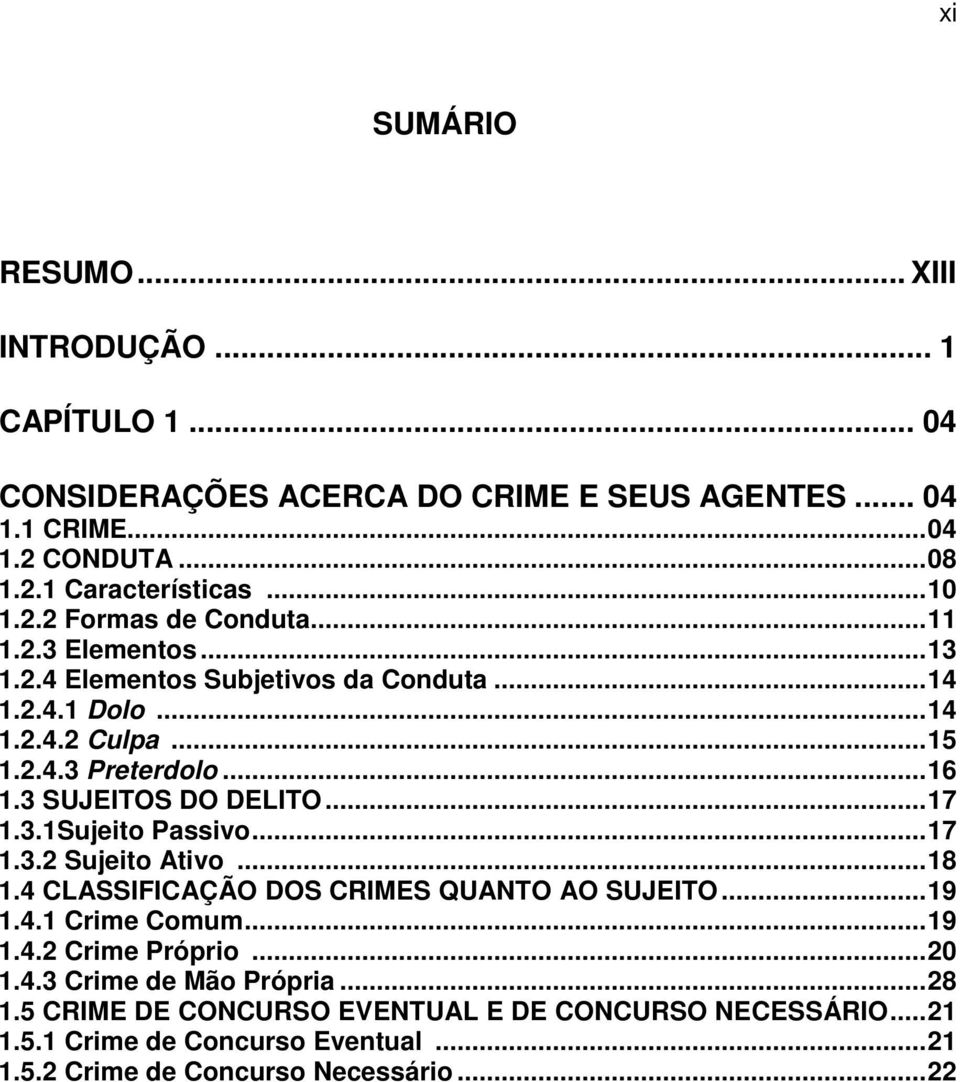 3 SUJEITOS DO DELITO...17 1.3.1Sujeito Passivo...17 1.3.2 Sujeito Ativo...18 1.4 CLASSIFICAÇÃO DOS CRIMES QUANTO AO SUJEITO...19 1.4.1 Crime Comum...19 1.4.2 Crime Próprio.