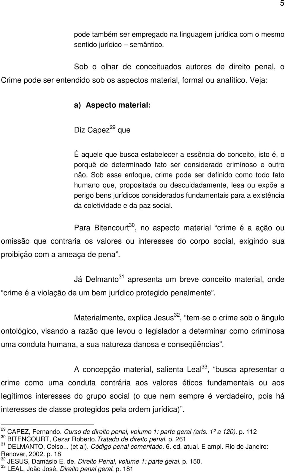 Veja: a) Aspecto material: Diz Capez 29 que É aquele que busca estabelecer a essência do conceito, isto é, o porquê de determinado fato ser considerado criminoso e outro não.