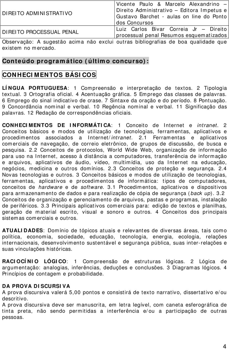 Conteúdo programático (último concurso): CONHECIMENTOS BÁSICOS LÍNGUA PORTUGUESA: 1 Compreensão e interpretação de textos. 2 Tipologia textual. 3 Ortografia oficial. 4 Acentuação gráfica.