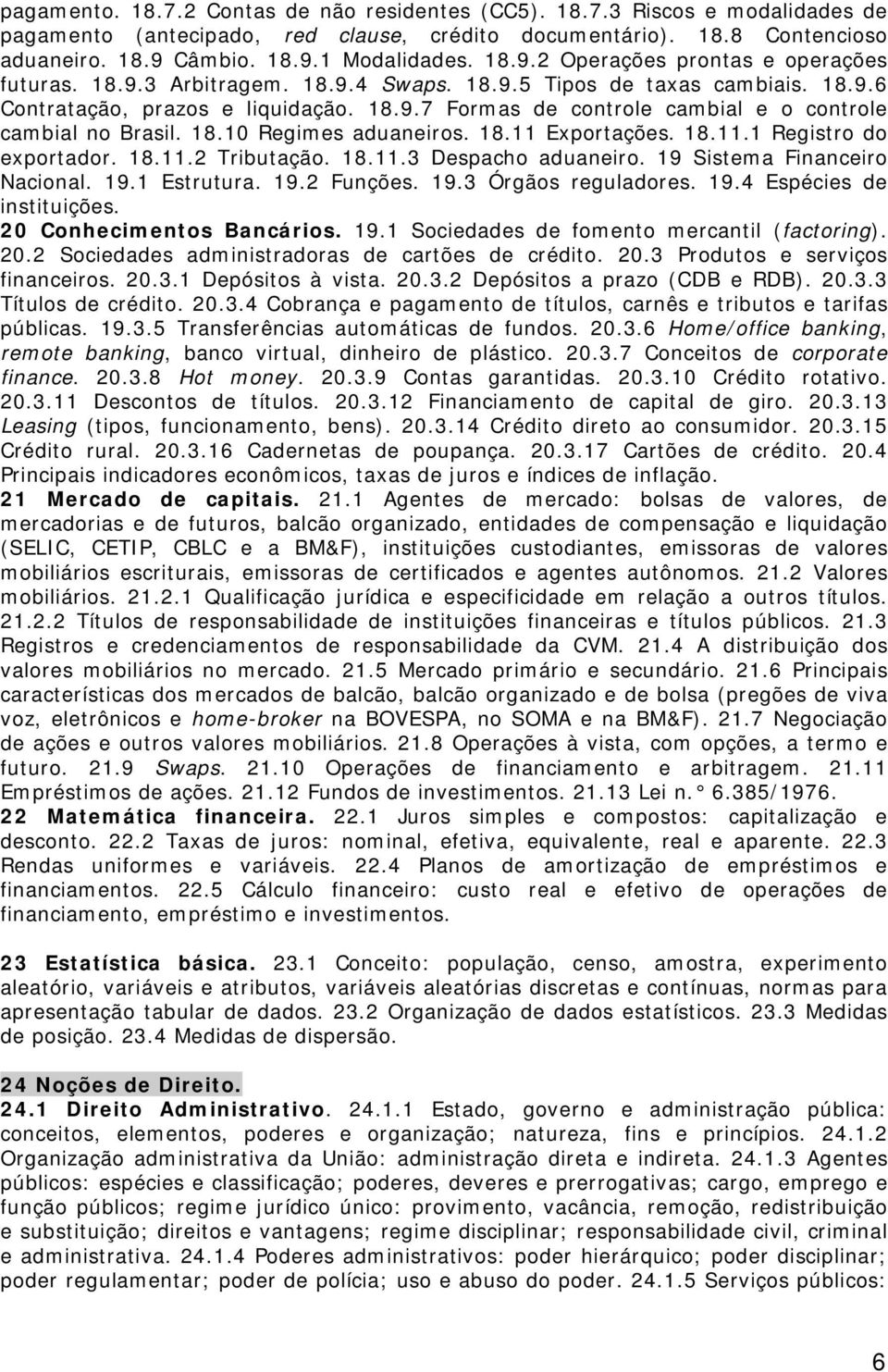 18.10 Regimes aduaneiros. 18.11 Exportações. 18.11.1 Registro do exportador. 18.11.2 Tributação. 18.11.3 Despacho aduaneiro. 19 Sistema Financeiro Nacional. 19.1 Estrutura. 19.2 Funções. 19.3 Órgãos reguladores.