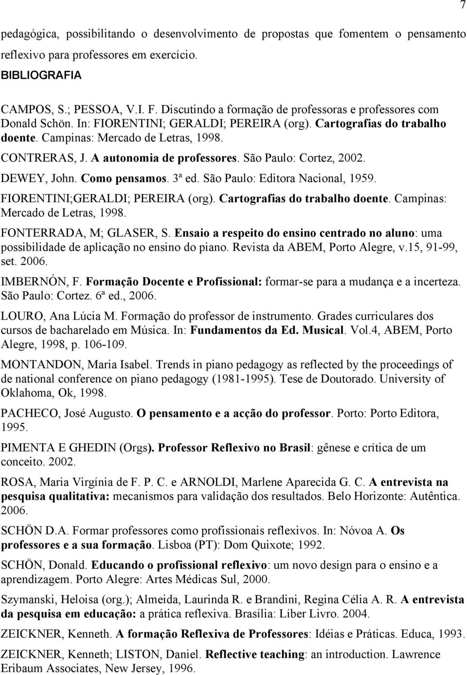 A autonomia de professores. São Paulo: Cortez, 2002. DEWEY, John. Como pensamos. 3ª ed. São Paulo: Editora Nacional, 1959. FIORENTINI;GERALDI; PEREIRA (org). Cartografias do trabalho doente.
