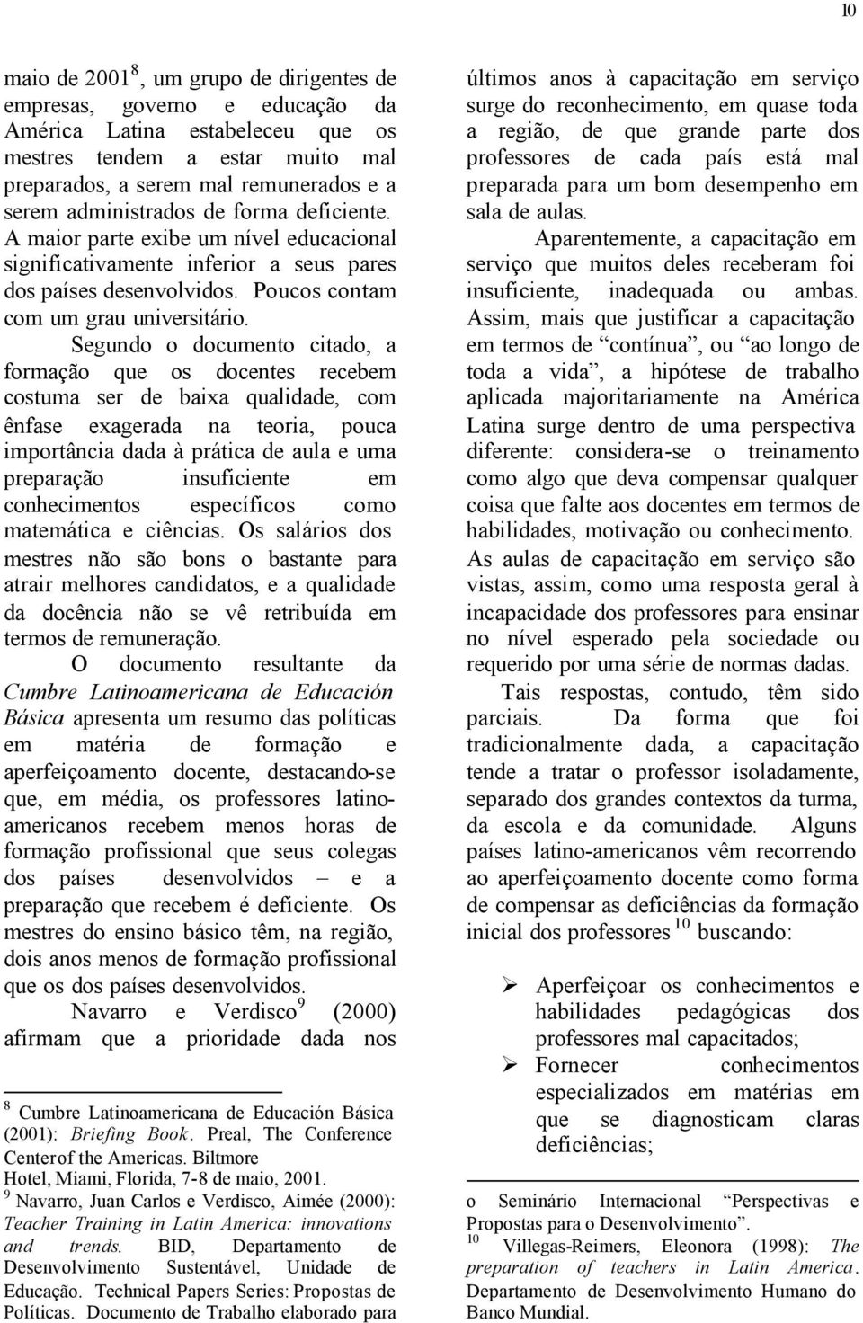 Segundo o documento citado, a formação que os docentes recebem costuma ser de baixa qualidade, com ênfase exagerada na teoria, pouca importância dada à prática de aula e uma preparação insuficiente