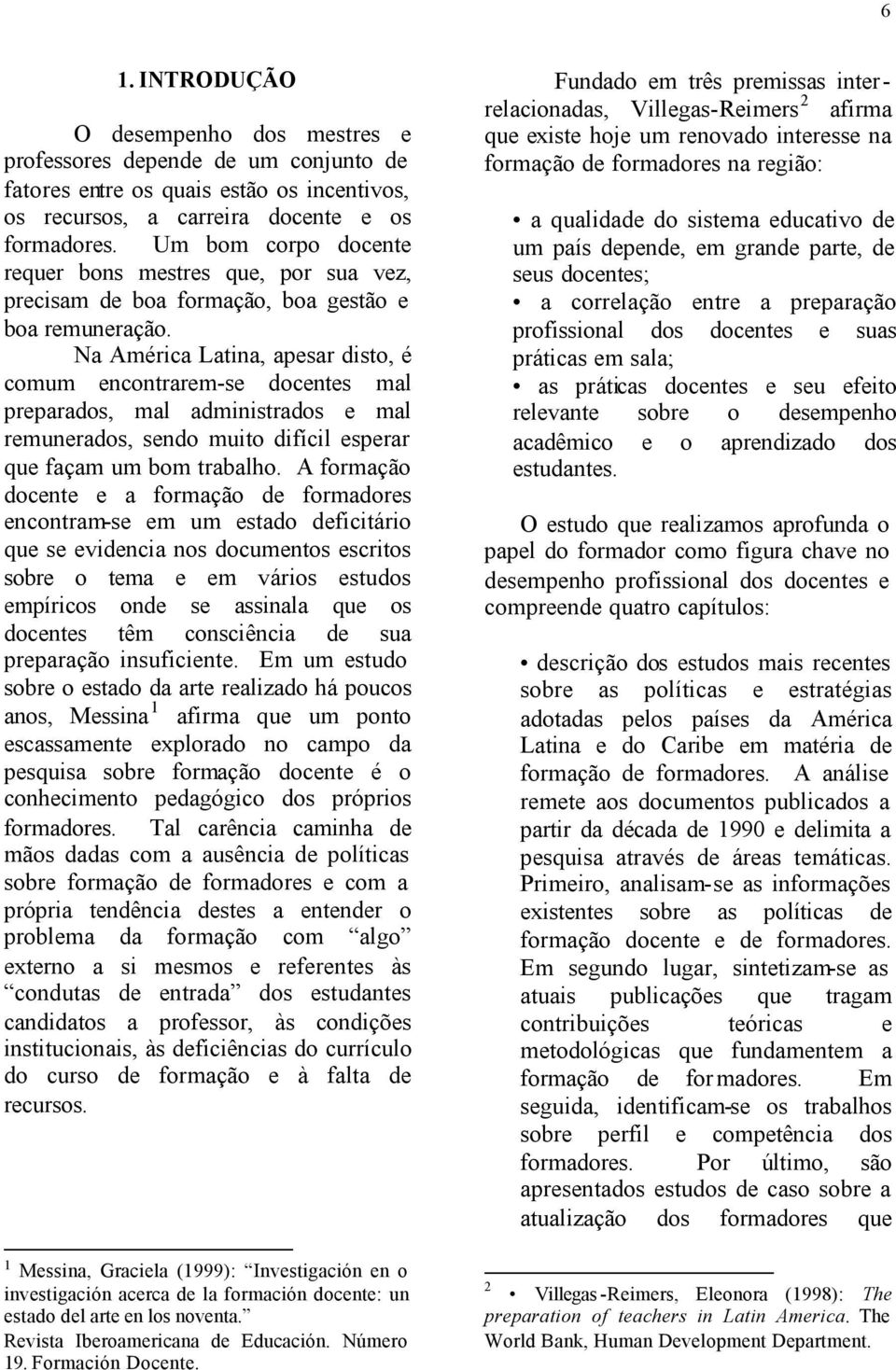 Na América Latina, apesar disto, é comum encontrarem-se docentes mal preparados, mal administrados e mal remunerados, sendo muito difícil esperar que façam um bom trabalho.