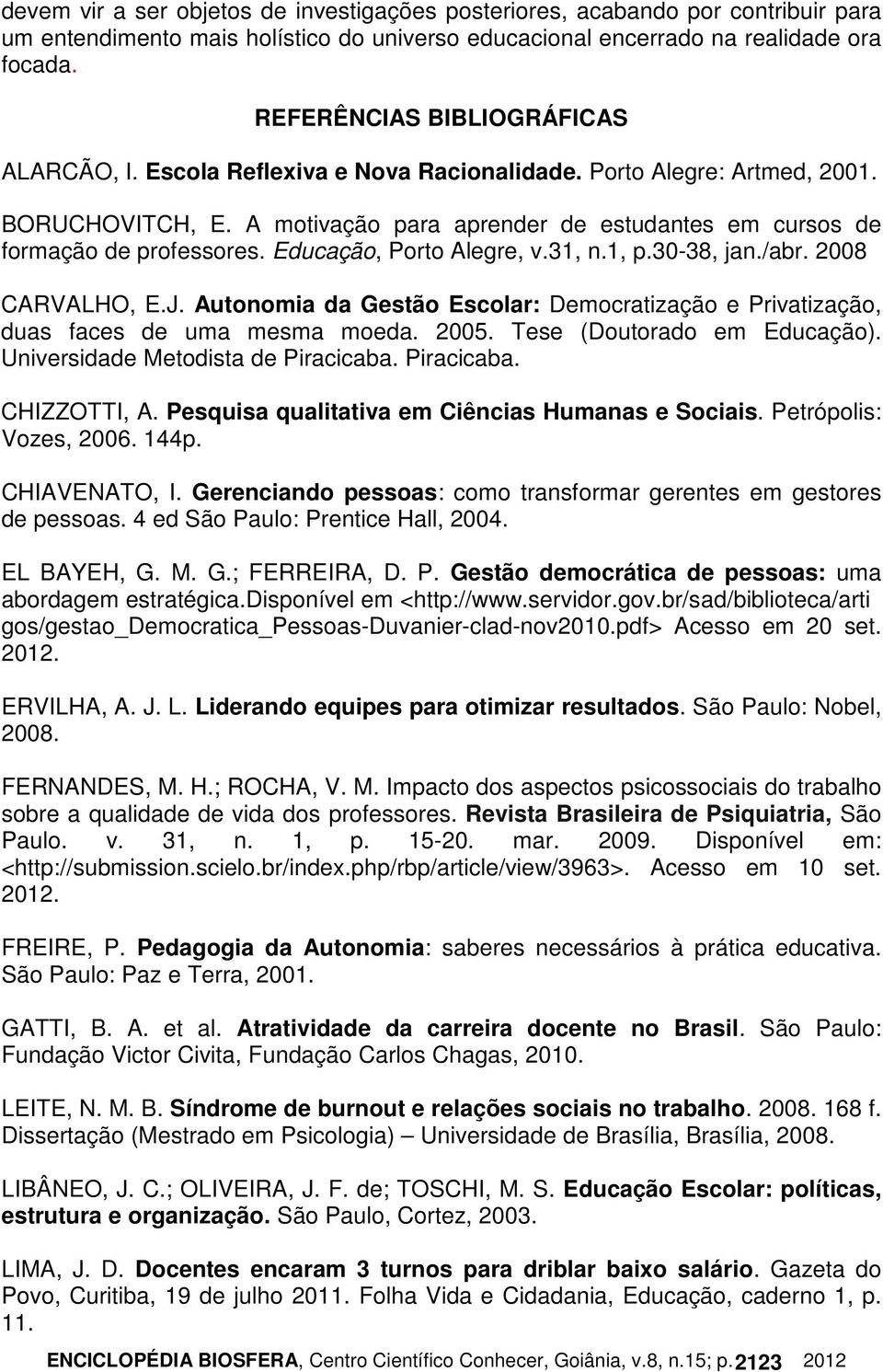 Educação, Porto Alegre, v.31, n.1, p.30-38, jan./abr. 2008 CARVALHO, E.J. Autonomia da Gestão Escolar: Democratização e Privatização, duas faces de uma mesma moeda. 2005. Tese (Doutorado em Educação).