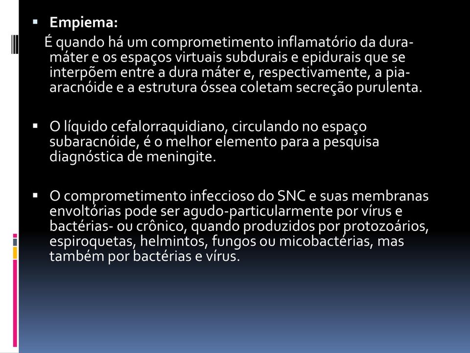 O líquido cefalorraquidiano, circulando no espaço subaracnóide, é o melhor elemento para a pesquisa diagnóstica de meningite.