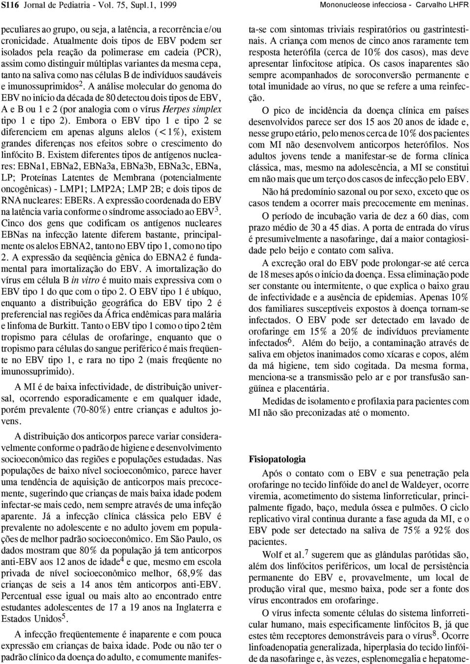 saudáveis e imunossuprimidos 2. A análise molecular do genoma do EBV no início da década de 80 detectou dois tipos de EBV, AeBou1e2(por analogia com o vírus Herpes simplex tipo 1 e tipo 2).