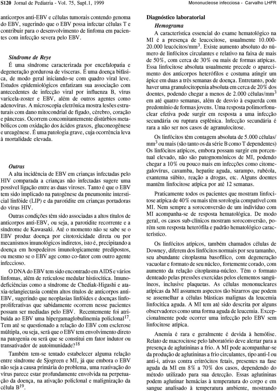 pelo EBV. Síndrome de Reye É uma síndrome caracterizada por encefalopatia e degeneração gordurosa de vísceras. É uma doença bifásica, de modo geral iniciando-se com quadro viral leve.