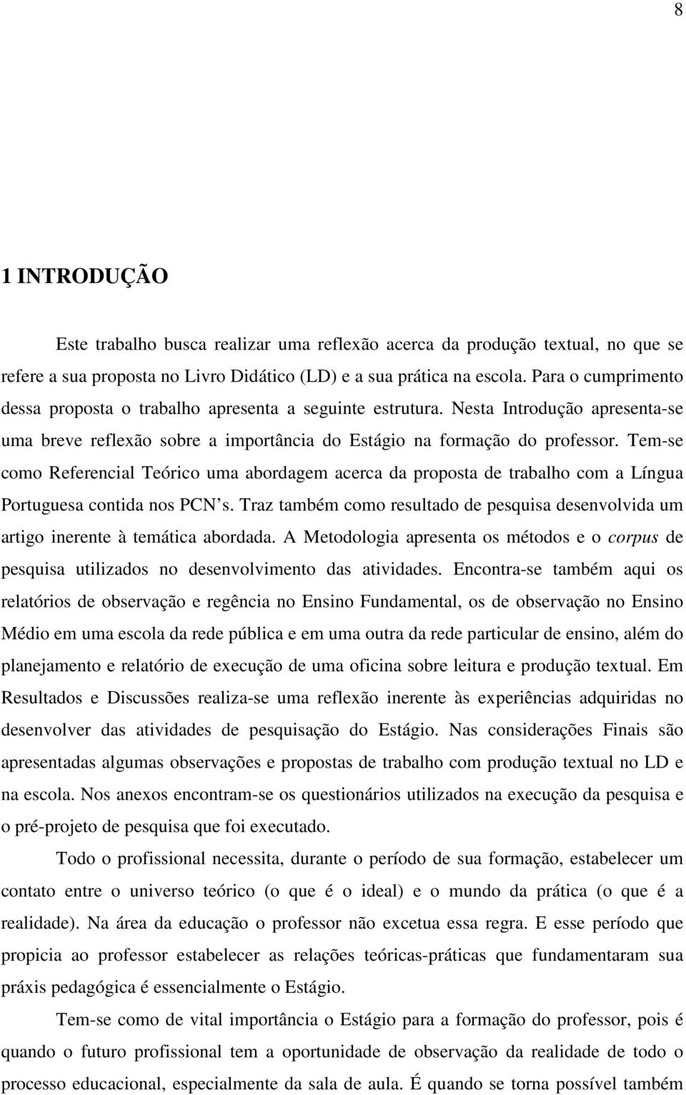 Tem-se como Referencial Teórico uma abordagem acerca da proposta de trabalho com a Língua Portuguesa contida nos PCN s.