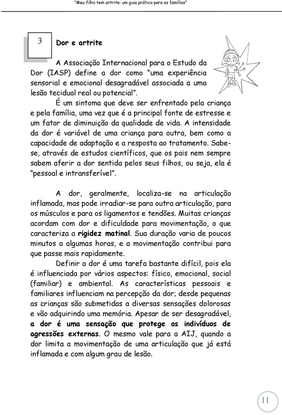 A intensidade da dor é variável de uma criança para tra, bem como a capacidade de adaptação e a resposta ao tratamento.