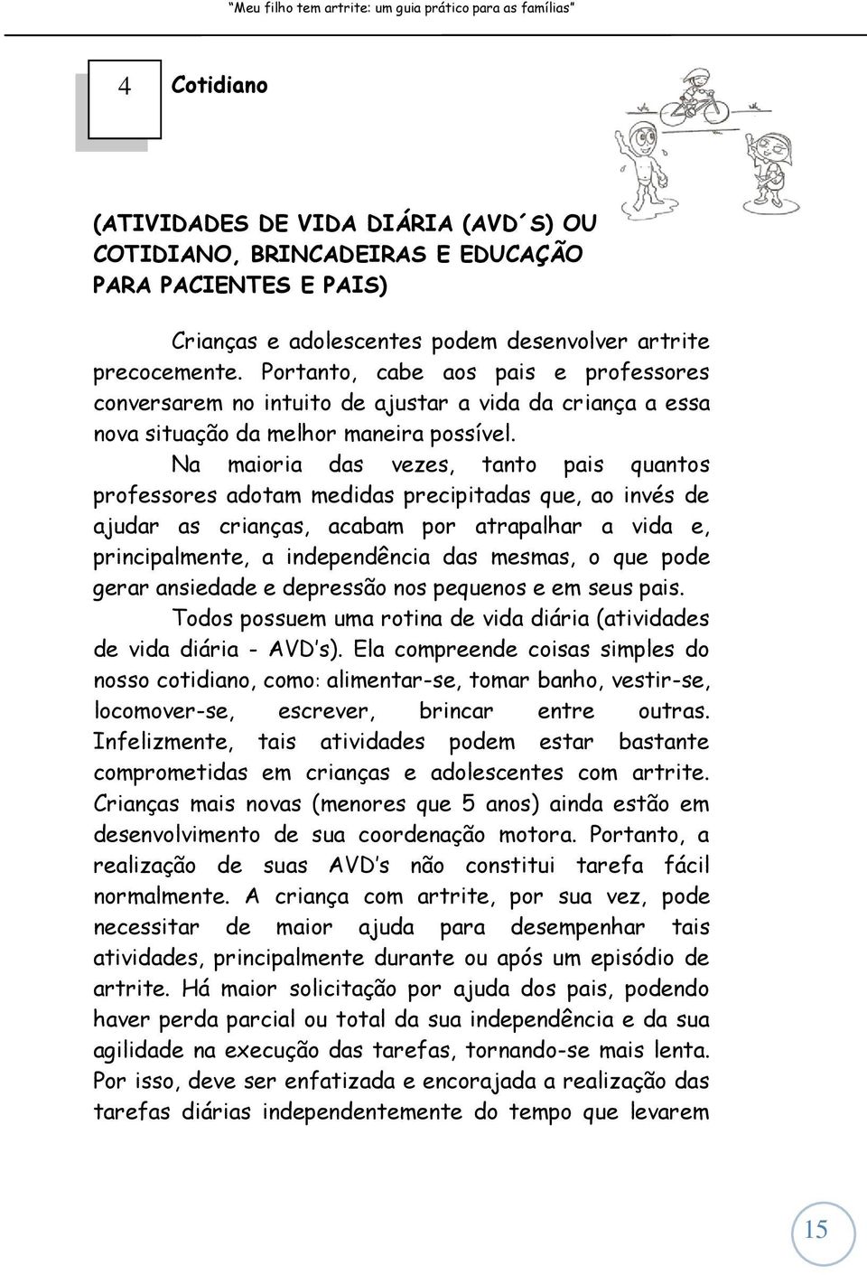 Na maioria das vezes, tanto pais quantos professores adotam medidas precipitadas que, ao invés de ajudar as crianças, acabam por atrapalhar a vida e, principalmente, a independência das mesmas, o que