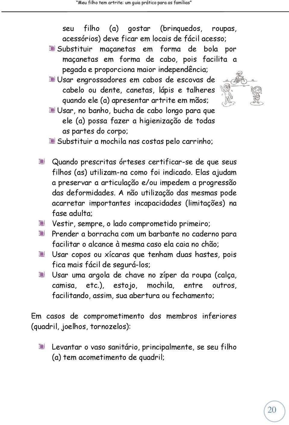 possa fazer a higienização de todas as partes do corpo; Substituir a mochila nas costas pelo carrinho; Quando prescritas órteses certificar-se de que seus filhos (as) utilizam-na como foi indicado.