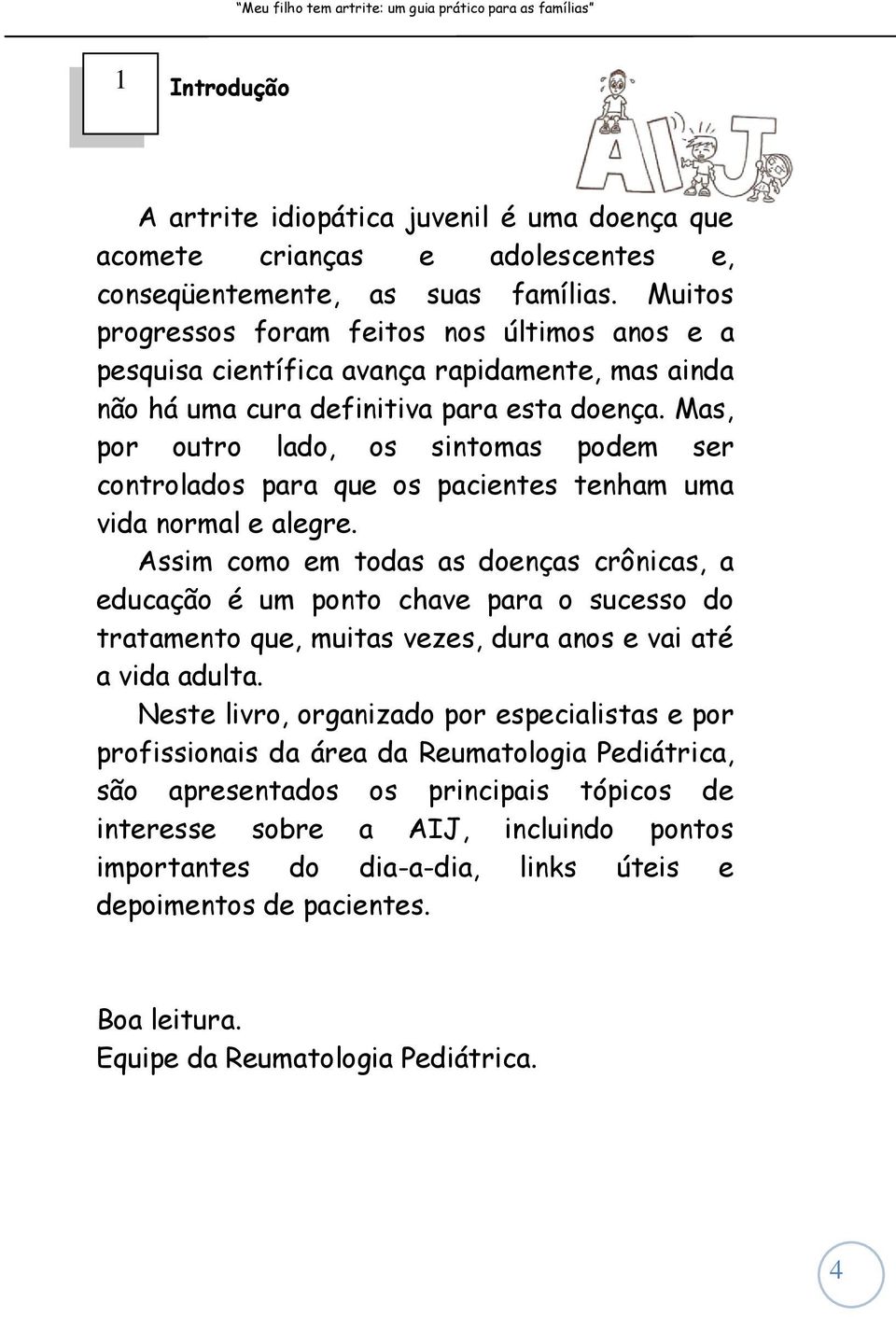 Mas, por tro lado, os sintomas podem ser controlados para que os pacientes tenham uma vida normal e alegre.