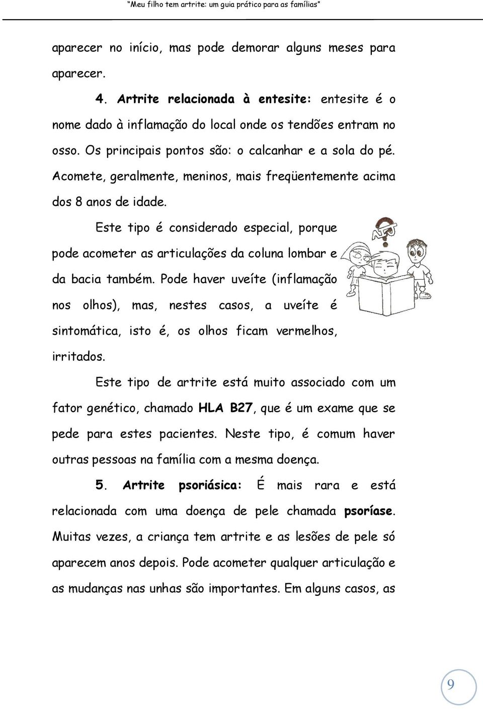 Este tipo é considerado especial, porque pode acometer as articulações da coluna lombar e da bacia também.