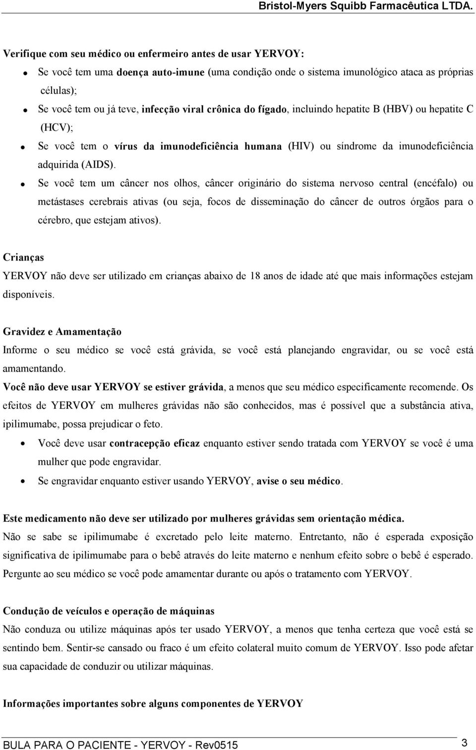 Se você tem um câncer nos olhos, câncer originário do sistema nervoso central (encéfalo) ou metástases cerebrais ativas (ou seja, focos de disseminação do câncer de outros órgãos para o cérebro, que