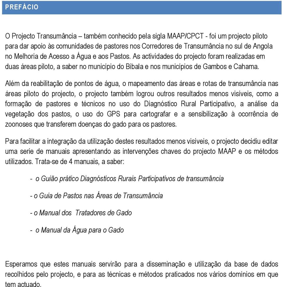 Além da reabilitação de pontos de água, o mapeamento das áreas e rotas de transumância nas áreas piloto do projecto, o projecto também logrou outros resultados menos visíveis, como a formação de