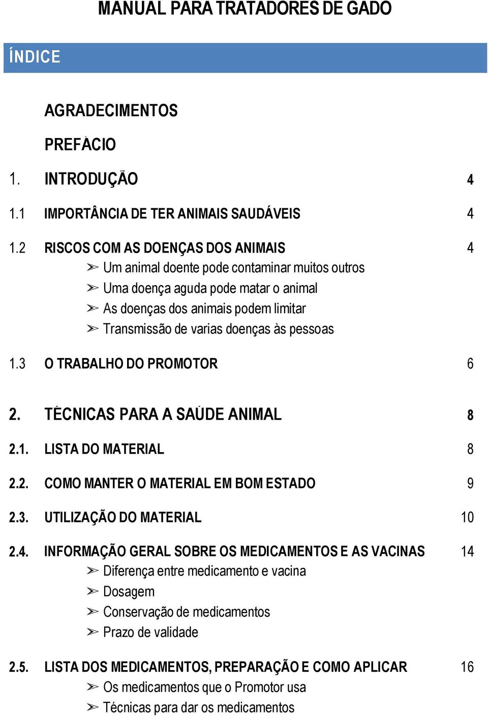 pessoas 4 1.3 O TRABALHO DO PROMOTOR 6 2. TÉCNICAS PARA A SAÚDE ANIMAL 8 2.1. LISTA DO MATERIAL 8 2.2. COMO MANTER O MATERIAL EM BOM ESTADO 9 2.3. UTILIZAÇÃO DO MATERIAL 10 2.4. INFORMAÇÃO GERAL SOBRE OS MEDICAMENTOS E AS VACINAS Diferença entre medicamento e vacina Dosagem Conservação de medicamentos Prazo de validade 2.