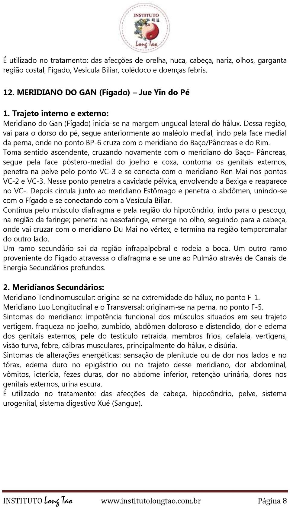 Dessa região, vai para o dorso do pé, segue anteriormente ao maléolo medial, indo pela face medial da perna, onde no ponto BP-6 cruza com o meridiano do Baço/Pâncreas e do Rim.