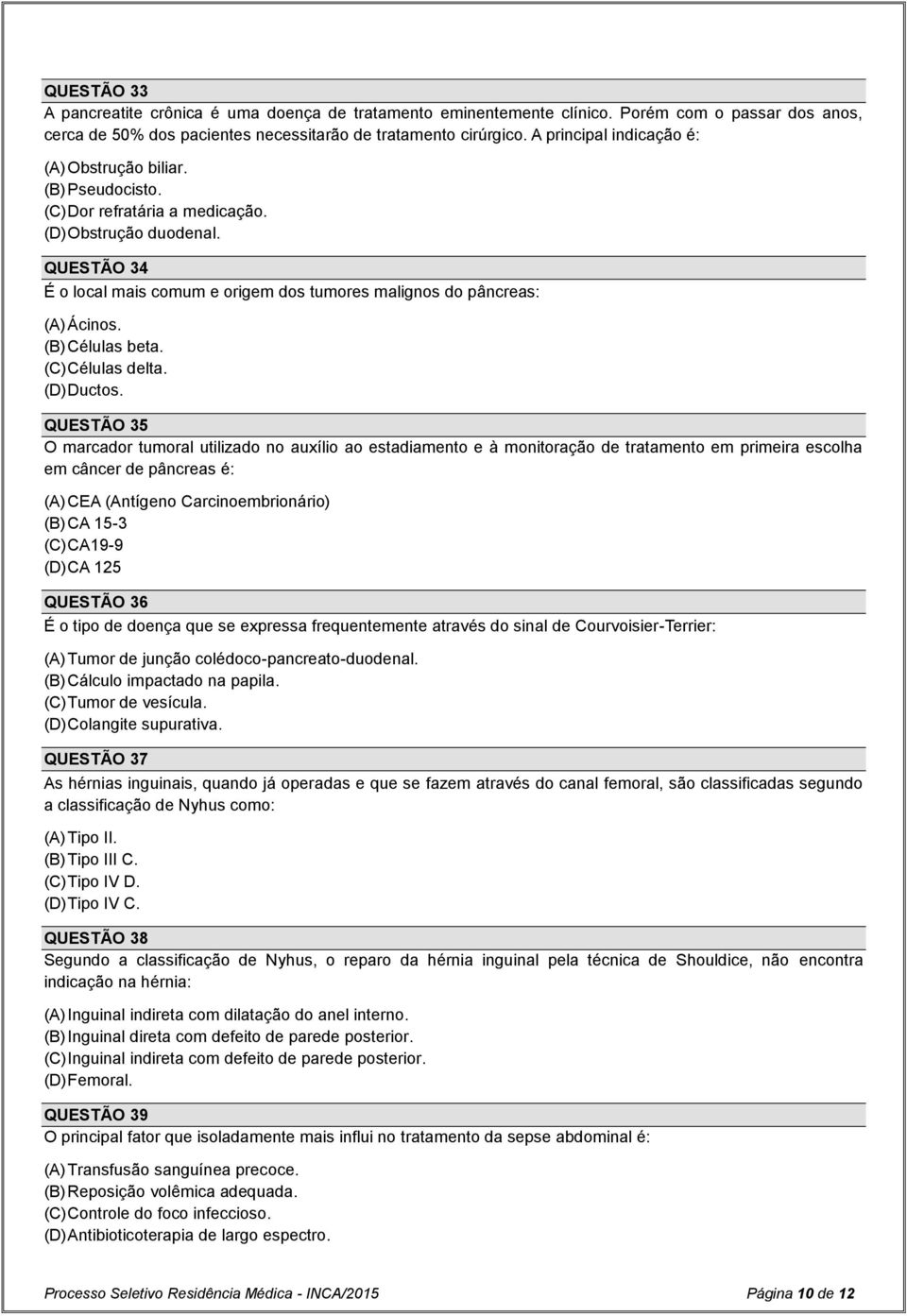 QUESTÃO 34 É o local mais comum e origem dos tumores malignos do pâncreas: (A) Ácinos. (B) Células beta. (C) Células delta. (D) Ductos.