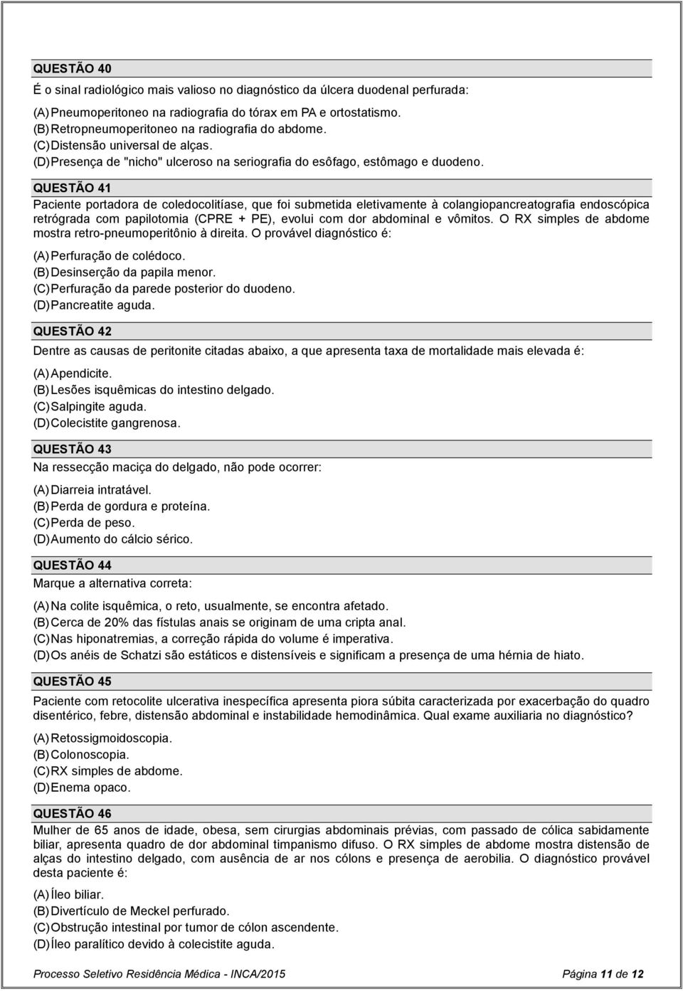 QUESTÃO 41 Paciente portadora de coledocolitíase, que foi submetida eletivamente à colangiopancreatografia endoscópica retrógrada com papilotomia (CPRE + PE), evolui com dor abdominal e vômitos.