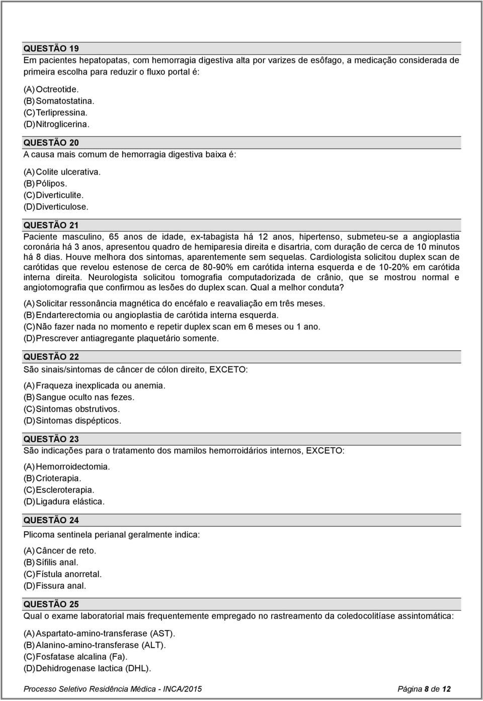 QUESTÃO 21 Paciente masculino, 65 anos de idade, ex-tabagista há 12 anos, hipertenso, submeteu-se a angioplastia coronária há 3 anos, apresentou quadro de hemiparesia direita e disartria, com duração