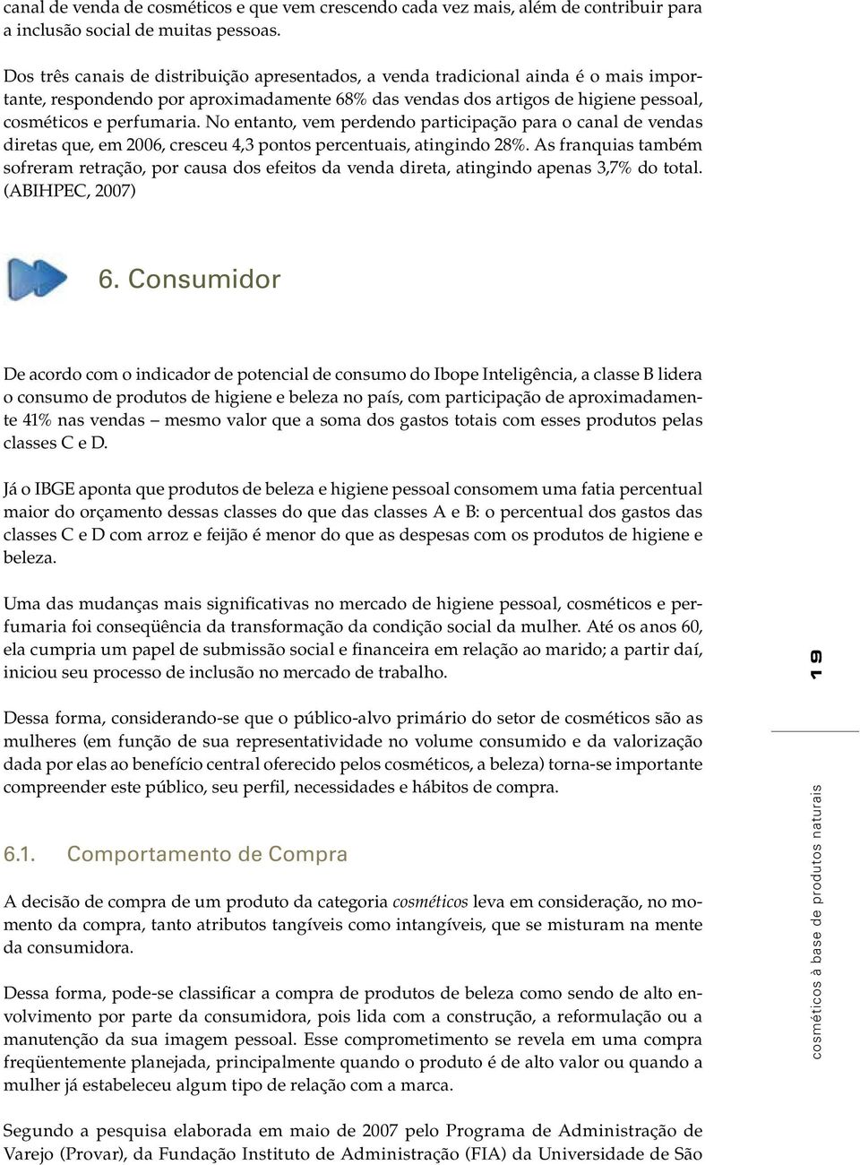 No entanto, vem perdendo participação para o canal de vendas diretas que, em 2006, cresceu 4,3 pontos percentuais, atingindo 28%.