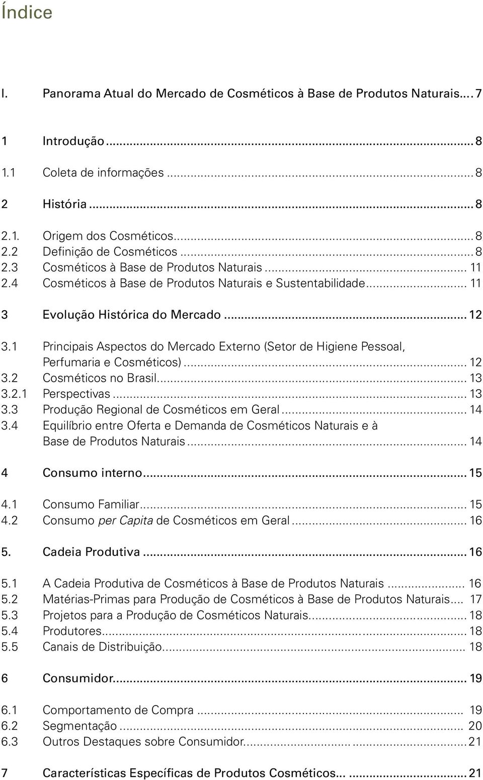 1 Principais Aspectos do Mercado Externo (Setor de Higiene Pessoal, Perfumaria e Cosméticos)... 12 3.2 Cosméticos no Brasil... 13 3.2.1 Perspectivas... 13 3.3 Produção Regional de Cosméticos em Geral.