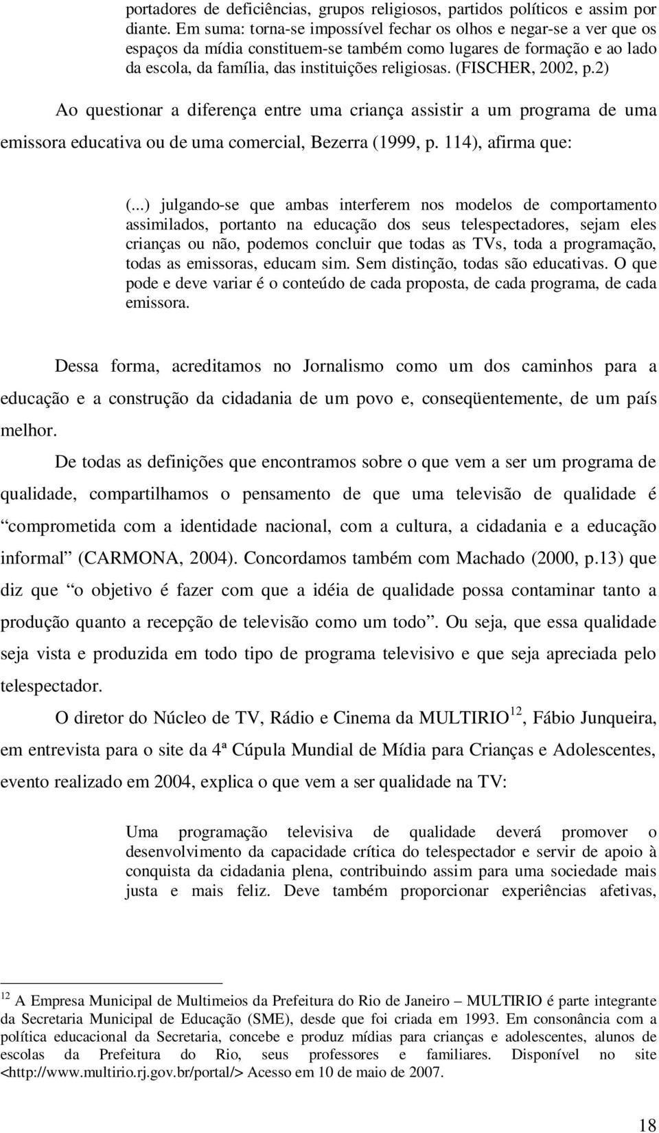 (FISCHER, 2002, p.2) Ao questionar a diferença entre uma criança assistir a um programa de uma emissora educativa ou de uma comercial, Bezerra (1999, p. 114), afirma que: (.