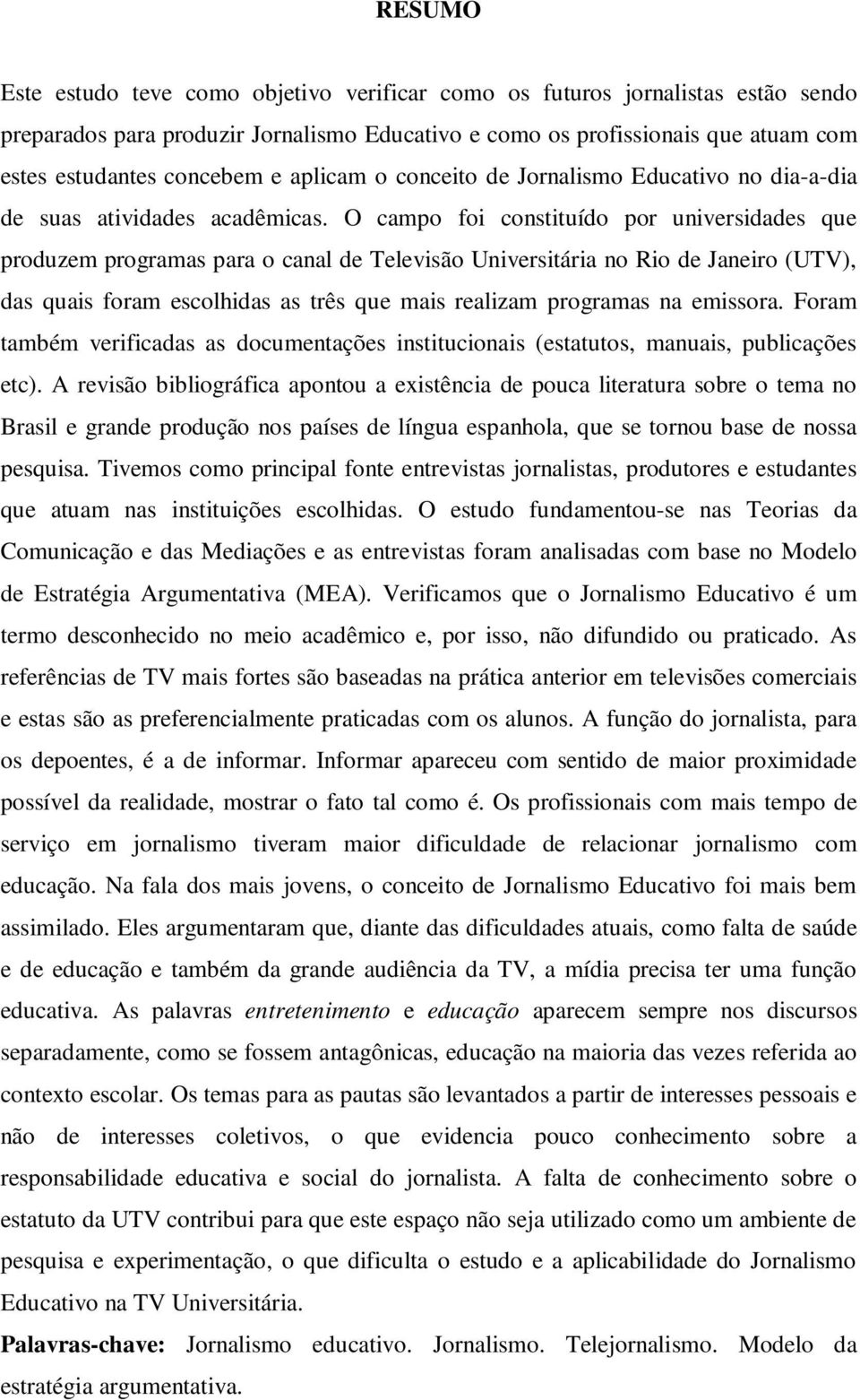 O campo foi constituído por universidades que produzem programas para o canal de Televisão Universitária no Rio de Janeiro (UTV), das quais foram escolhidas as três que mais realizam programas na