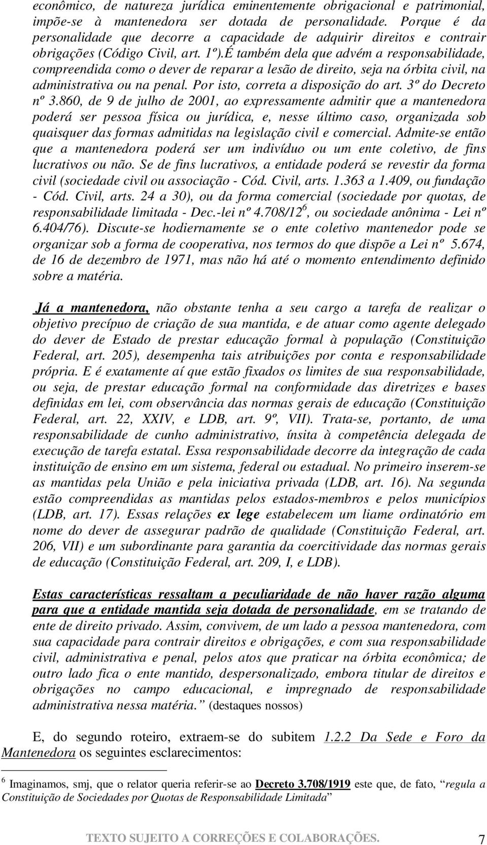 É também dela que advém a responsabilidade, compreendida como o dever de reparar a lesão de direito, seja na órbita civil, na administrativa ou na penal. Por isto, correta a disposição do art.