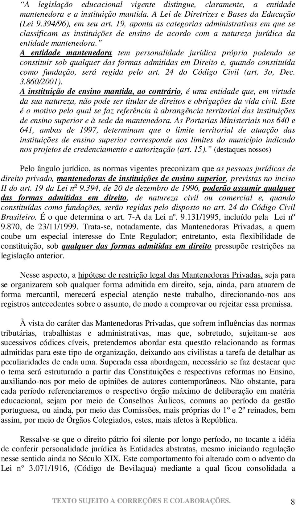 A entidade mantenedora tem personalidade jurídica própria podendo se constituir sob qualquer das formas admitidas em Direito e, quando constituída como fundação, será regida pelo art.