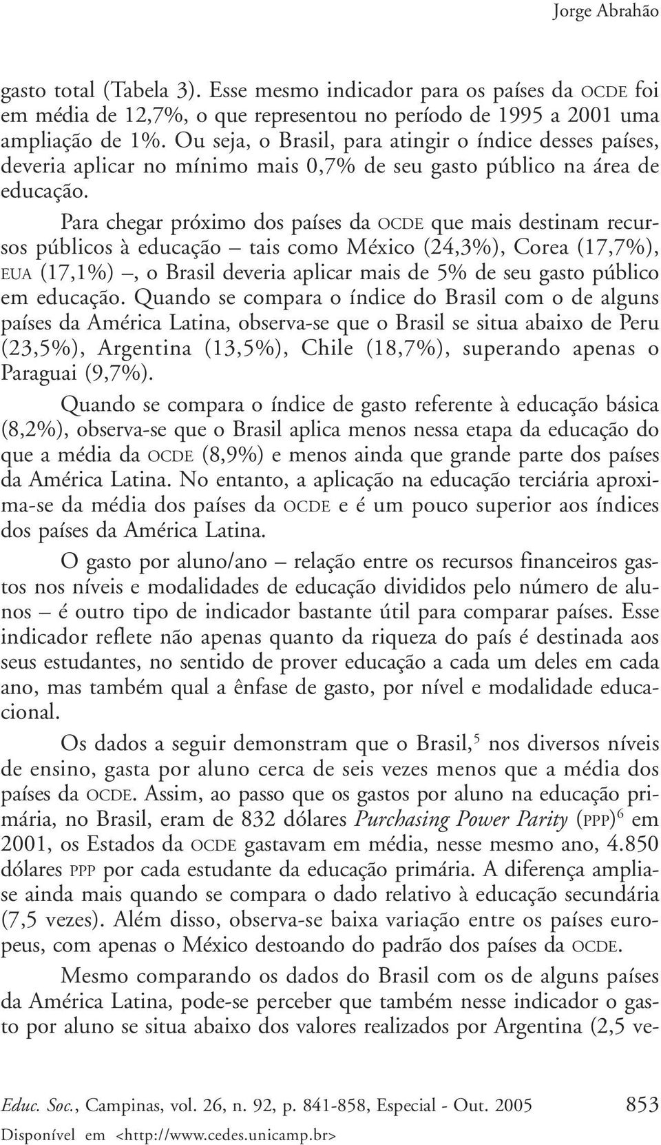 Para chegar próximo dos países da OCDE que mais destinam recursos públicos à educação tais como México (24,3%), Corea (17,7%), EUA (17,1%), o Brasil deveria aplicar mais de 5% de seu gasto público em