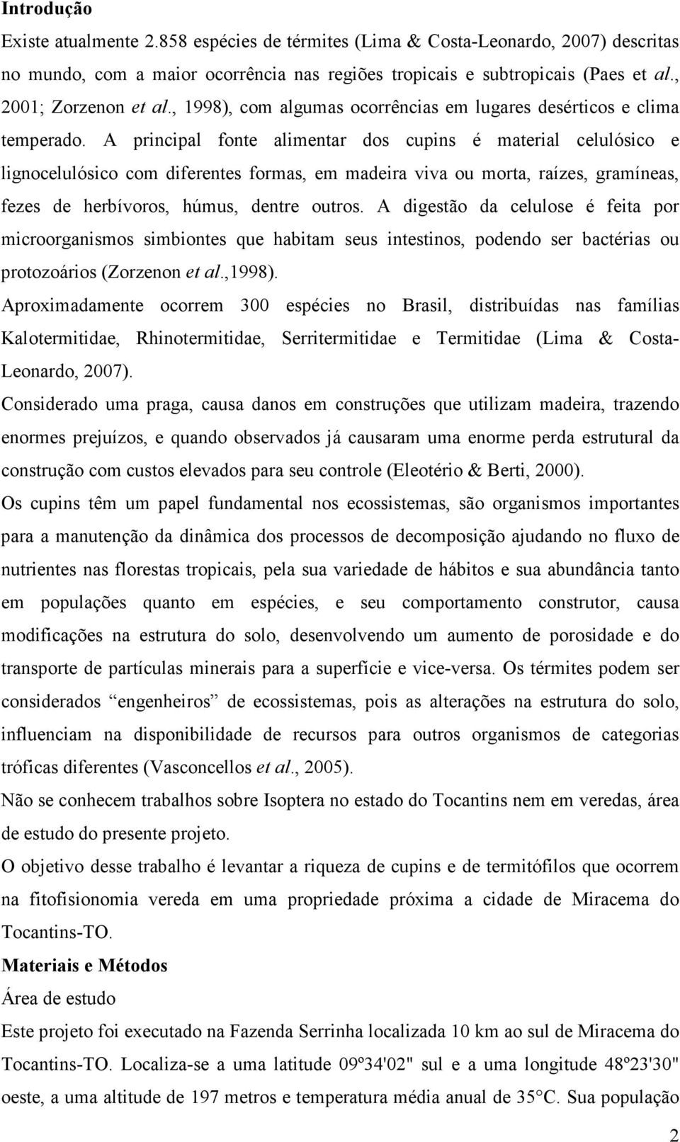 A principal fonte alimentar dos cupins é material celulósico e lignocelulósico com diferentes formas, em madeira viva ou morta, raízes, gramíneas, fezes de herbívoros, húmus, dentre outros.