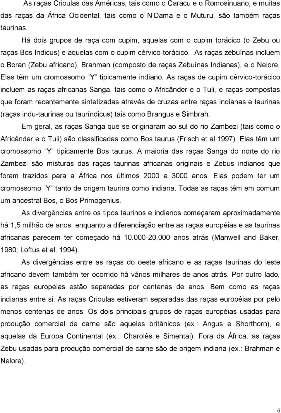 As raças zebuínas incluem o Boran (Zebu africano), Brahman (composto de raças Zebuínas Indianas), e o Nelore. Elas têm um cromossomo Y tipicamente indiano.