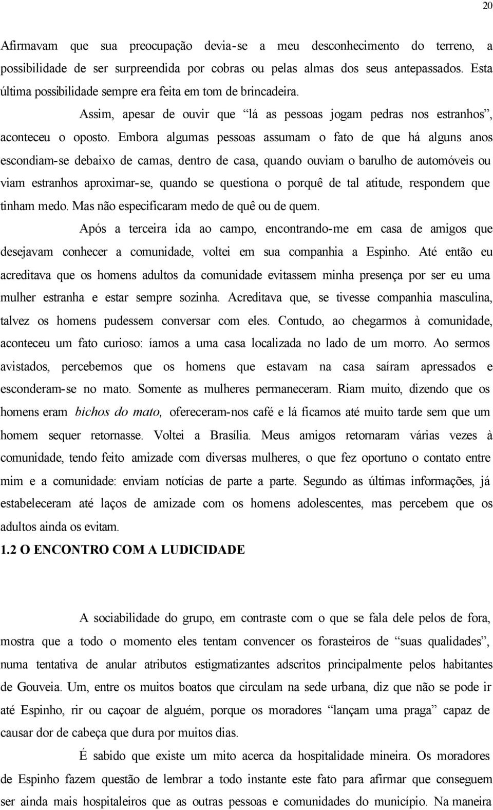 Embora algumas pessoas assumam o fato de que há alguns anos escondiam-se debaixo de camas, dentro de casa, quando ouviam o barulho de automóveis ou viam estranhos aproximar-se, quando se questiona o