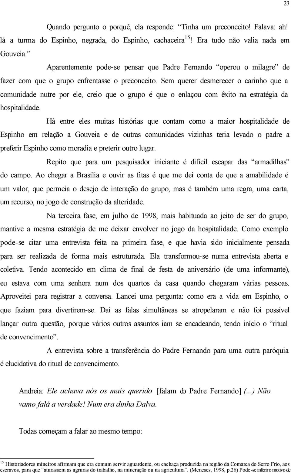 Sem querer desmerecer o carinho que a comunidade nutre por ele, creio que o grupo é que o enlaçou com êxito na estratégia da hospitalidade.