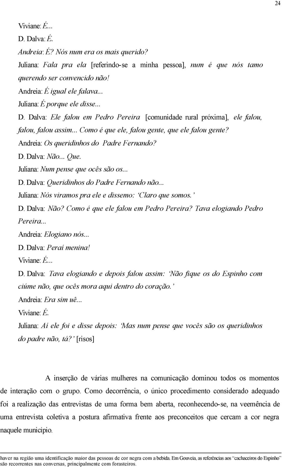 Andreia: Os queridinhos do Padre Fernando? D. Dalva: Não... Que. Juliana: Num pense que ocês são os... D. Dalva: Queridinhos do Padre Fernando não.