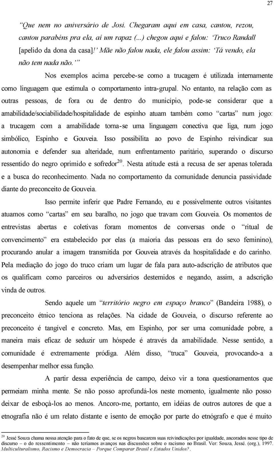 No entanto, na relação com as outras pessoas, de fora ou de dentro do município, pode-se considerar que a amabilidade/sociabilidade/hospitalidade de espinho atuam também como cartas num jogo: a