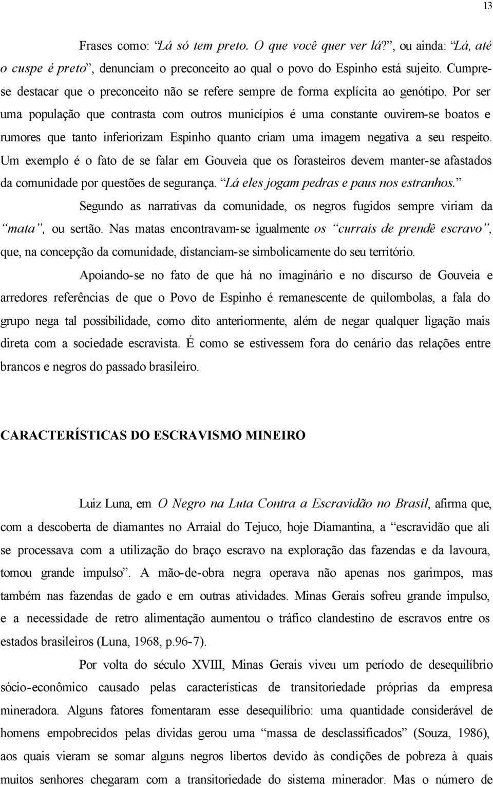 Por ser uma população que contrasta com outros municípios é uma constante ouvirem-se boatos e rumores que tanto inferiorizam Espinho quanto criam uma imagem negativa a seu respeito.