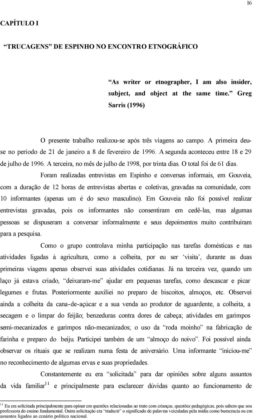 A segunda aconteceu entre 18 e 29 de julho de 1996. A terceira, no mês de julho de 1998, por trinta dias. O total foi de 61 dias.