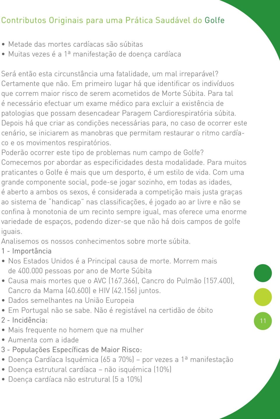 Para tal é necessário efectuar um exame médico para excluir a existência de patologias que possam desencadear Paragem Cardiorespiratória súbita.