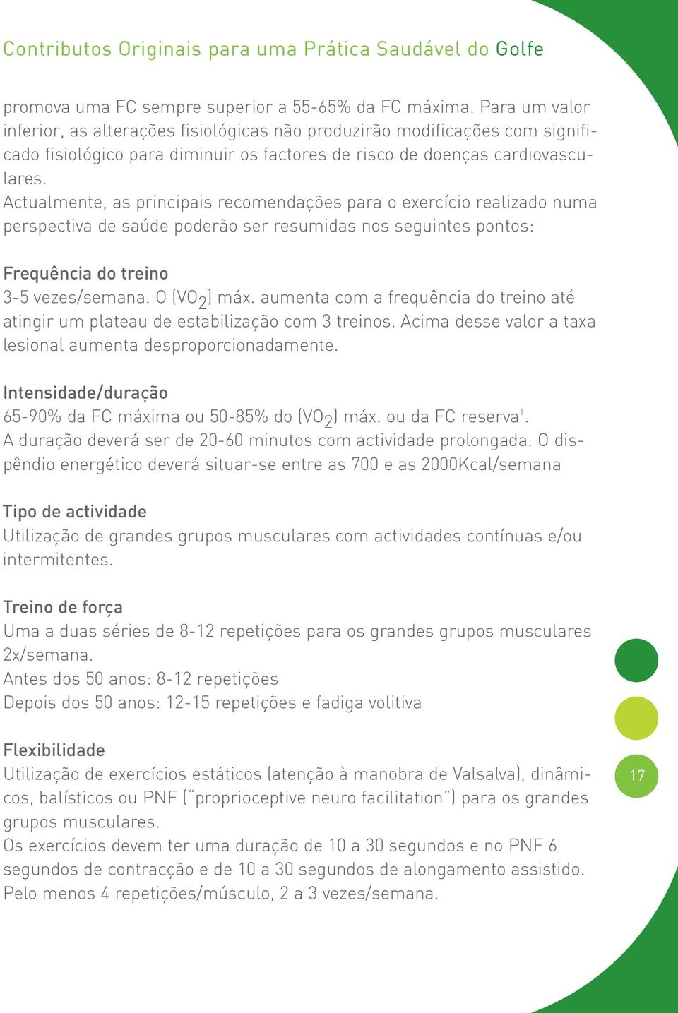 Actualmente, as principais recomendações para o exercício realizado numa perspectiva de saúde poderão ser resumidas nos seguintes pontos: Frequência do treino 3-5 vezes/semana. O (VO 2 ) máx.